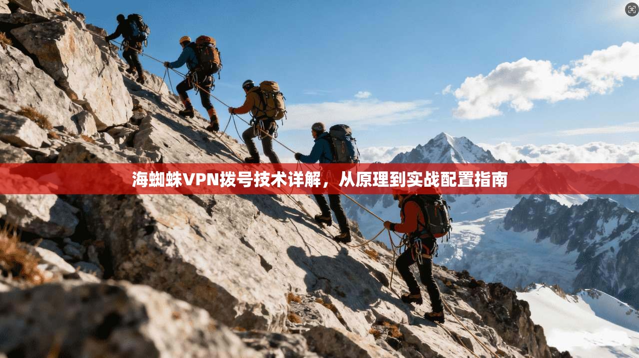 海蜘蛛VPN拨号技术详解，从原理到实战配置指南