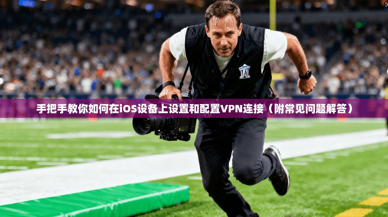 手把手教你如何在iOS设备上设置和配置VPN连接（附常见问题解答）