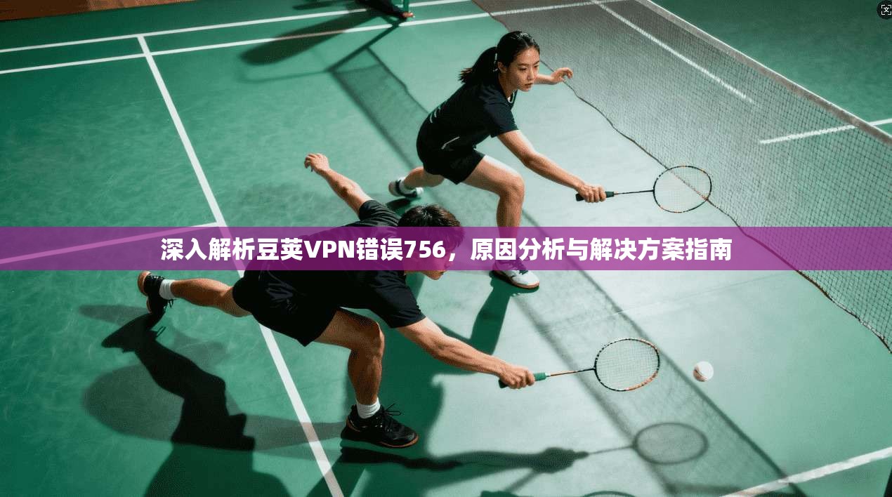 深入解析豆荚VPN错误756，原因分析与解决方案指南