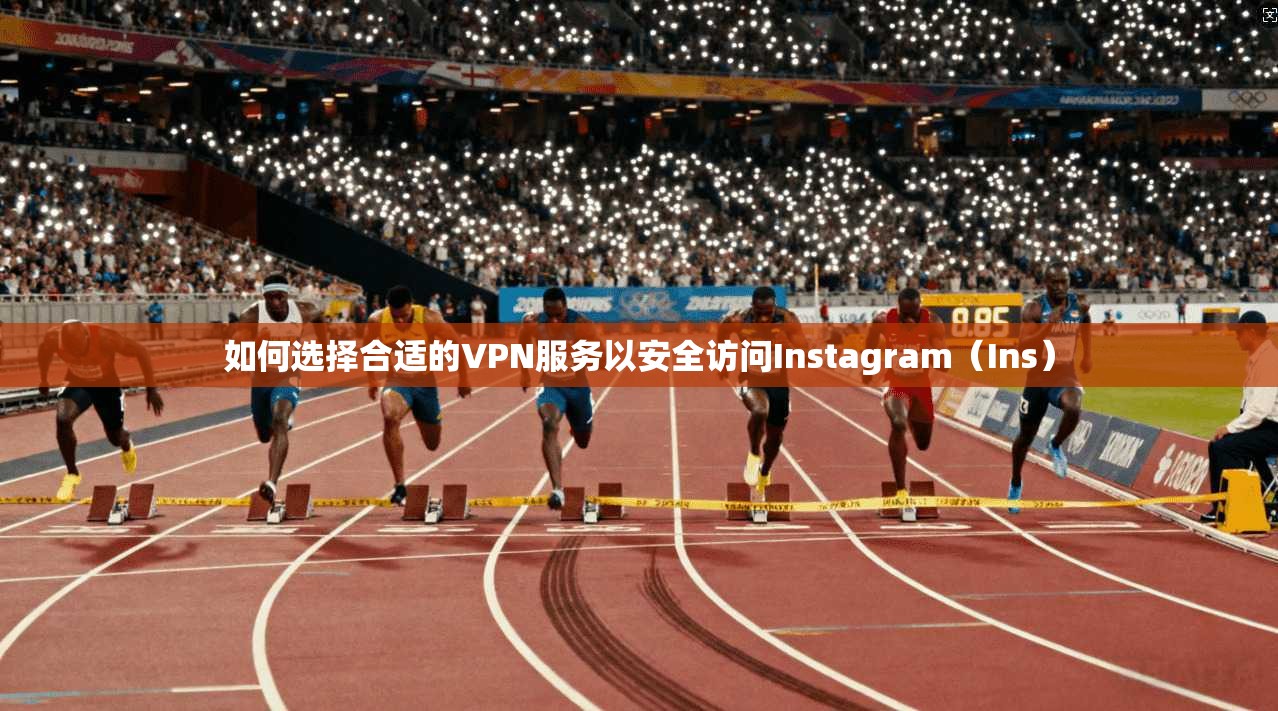 如何选择合适的VPN服务以安全访问Instagram（Ins）