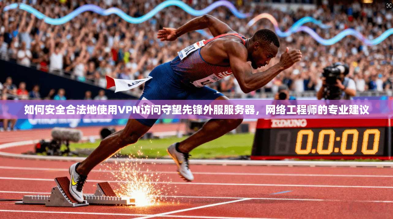 如何安全合法地使用VPN访问守望先锋外服服务器，网络工程师的专业建议