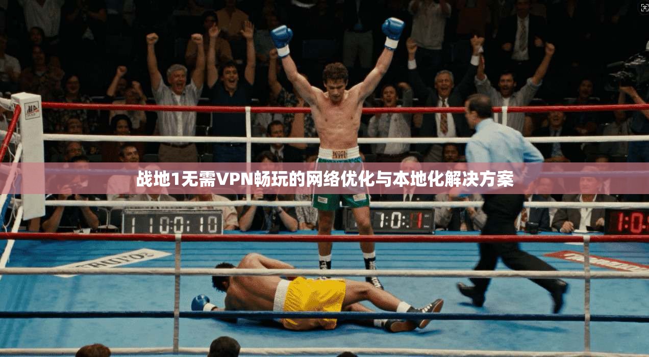 战地1无需VPN畅玩的网络优化与本地化解决方案