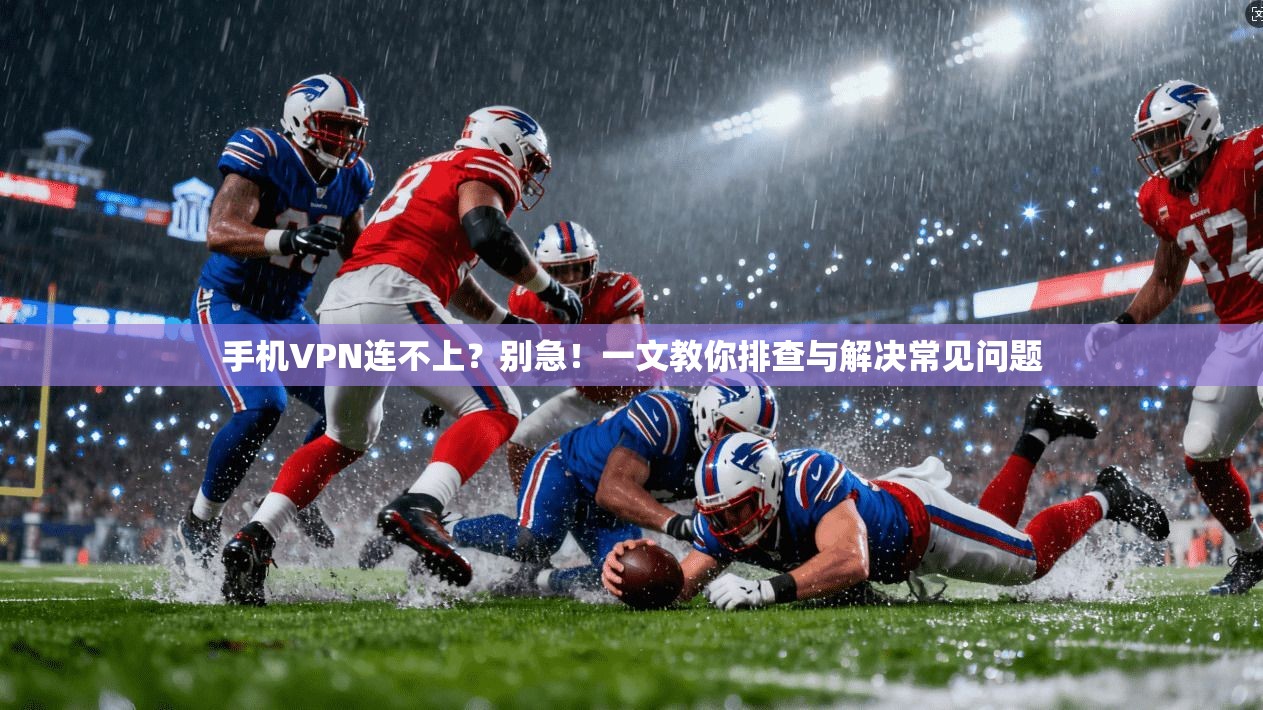 手机VPN连不上？别急！一文教你排查与解决常见问题