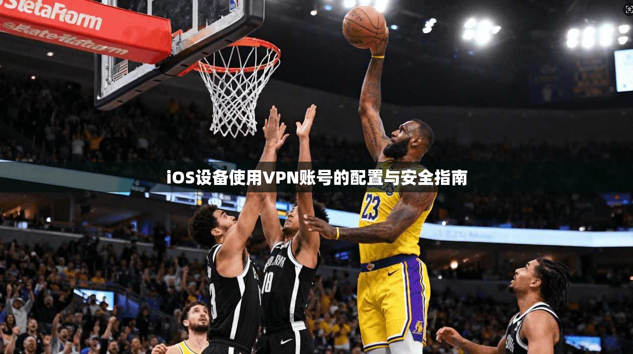 iOS设备使用VPN账号的配置与安全指南