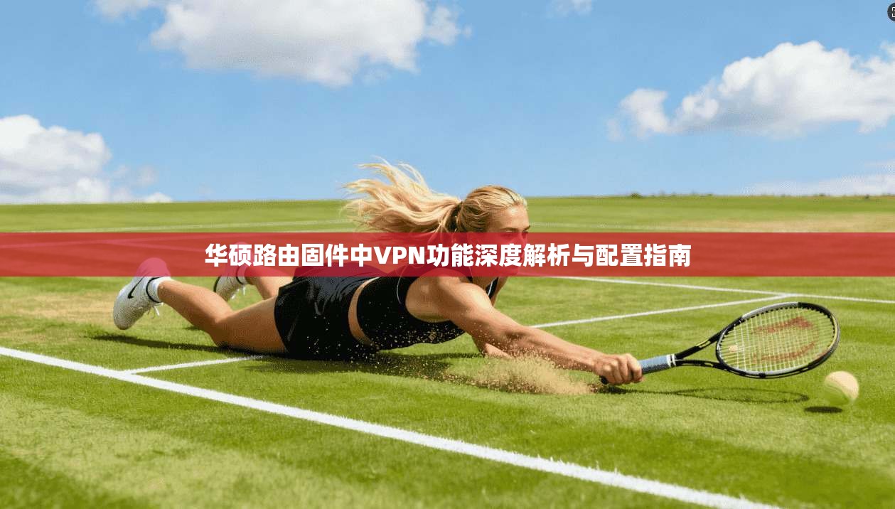 华硕路由固件中VPN功能深度解析与配置指南