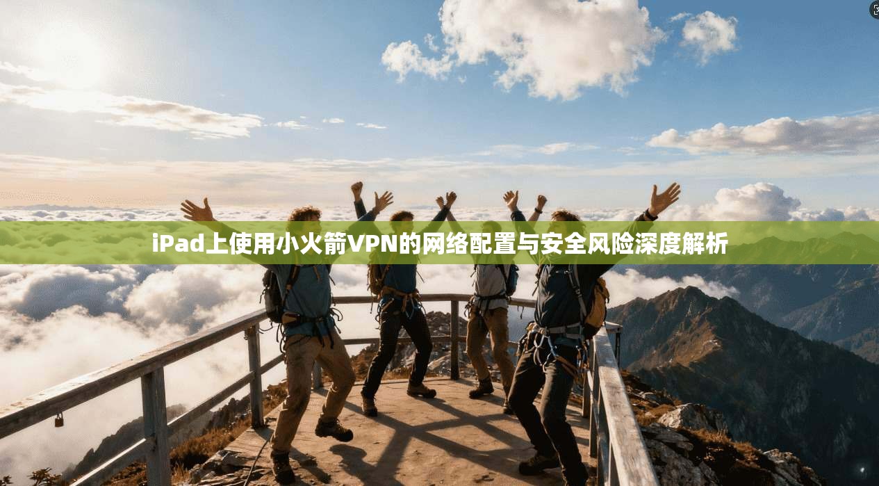 iPad上使用小火箭VPN的网络配置与安全风险深度解析