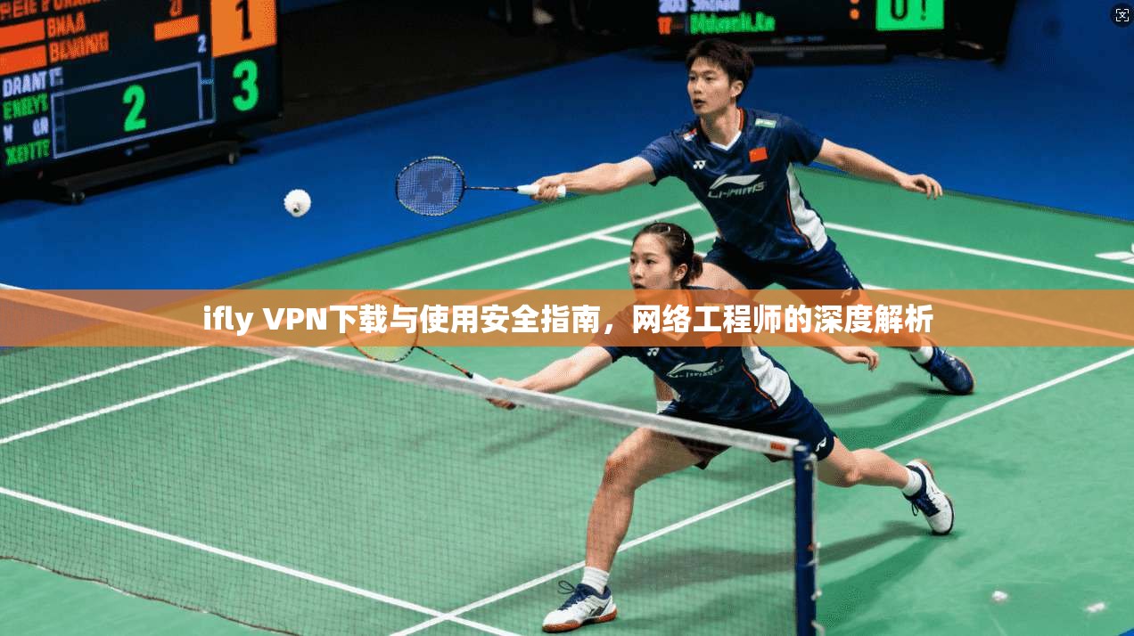 ifly VPN下载与使用安全指南，网络工程师的深度解析