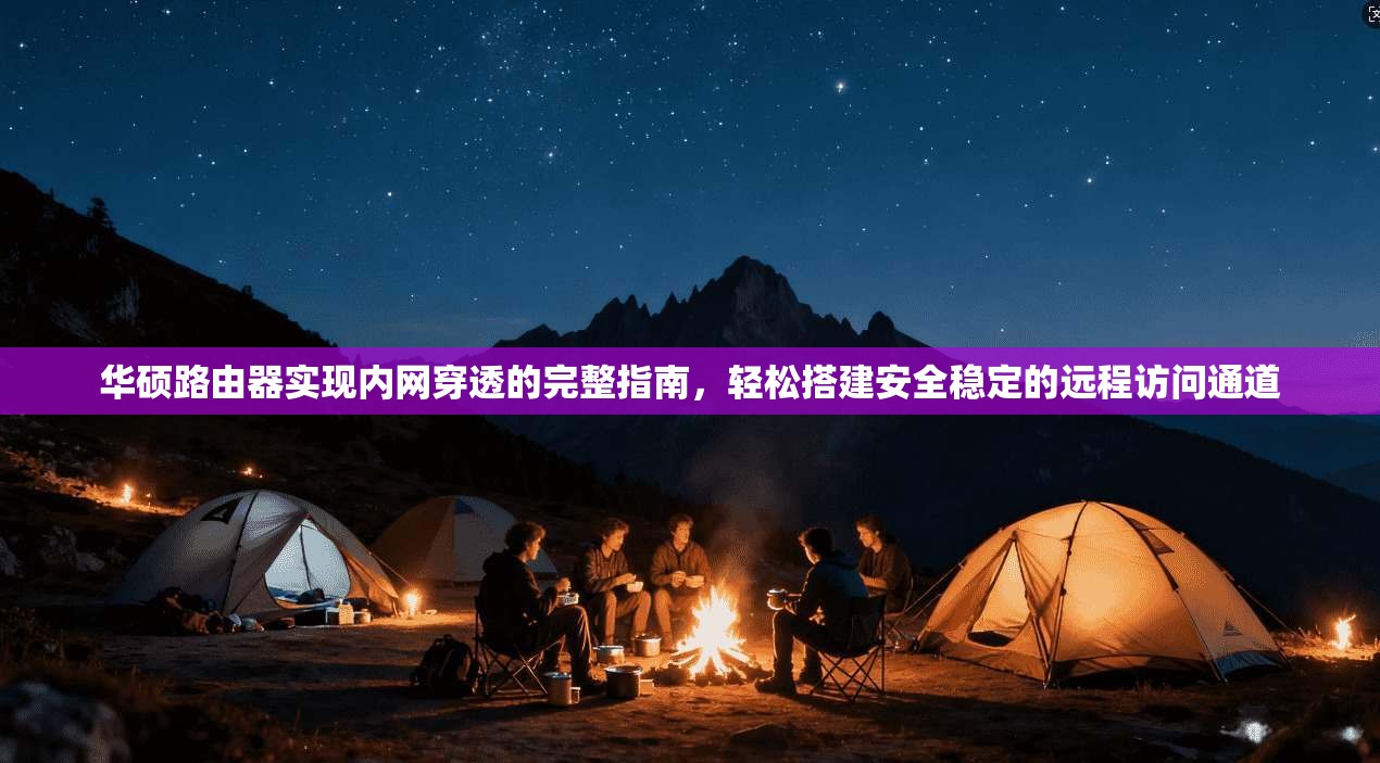 华硕路由器实现内网穿透的完整指南，轻松搭建安全稳定的远程访问通道