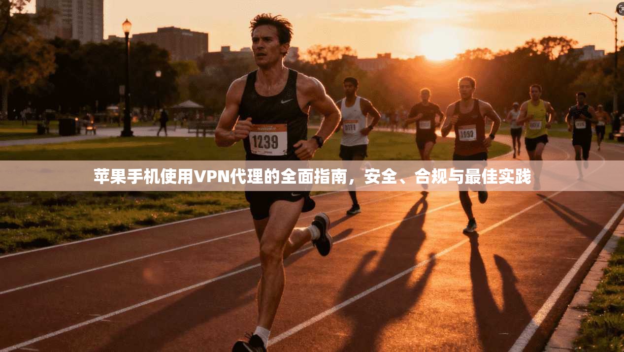 苹果手机使用VPN代理的全面指南，安全、合规与最佳实践