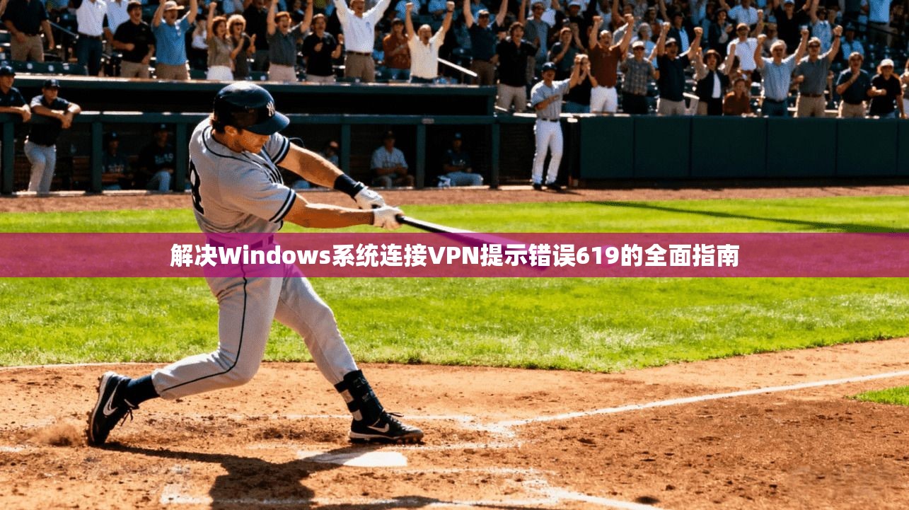 解决Windows系统连接VPN提示错误619的全面指南