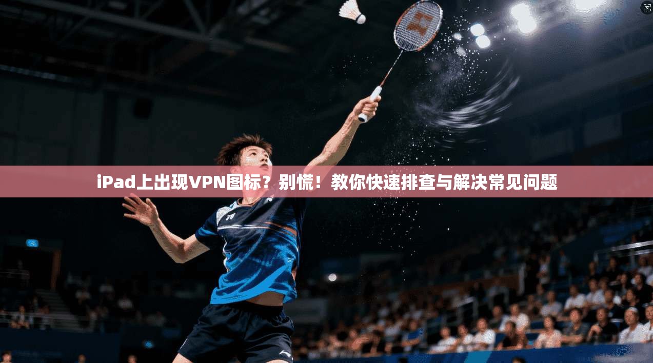 iPad上出现VPN图标？别慌！教你快速排查与解决常见问题