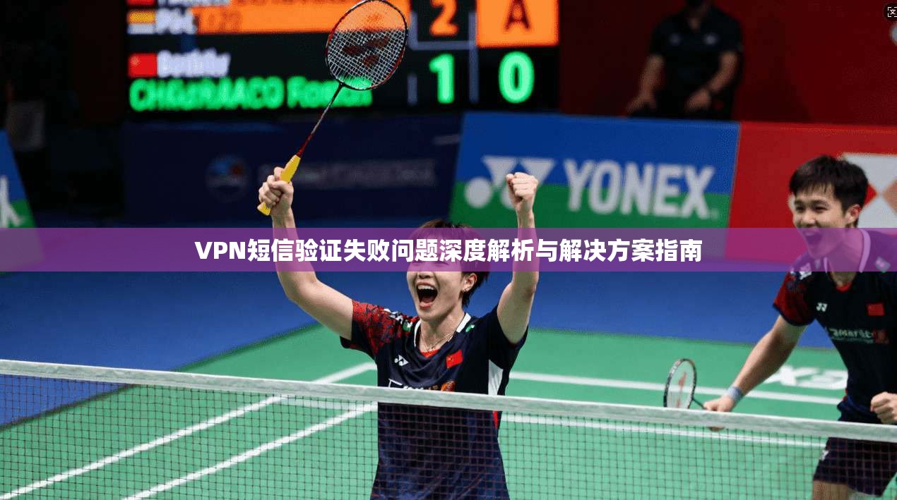 VPN短信验证失败问题深度解析与解决方案指南