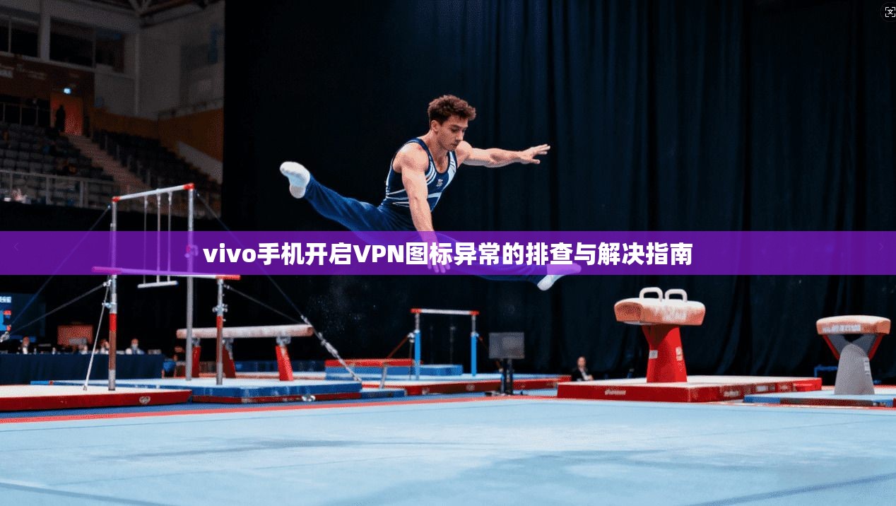 vivo手机开启VPN图标异常的排查与解决指南