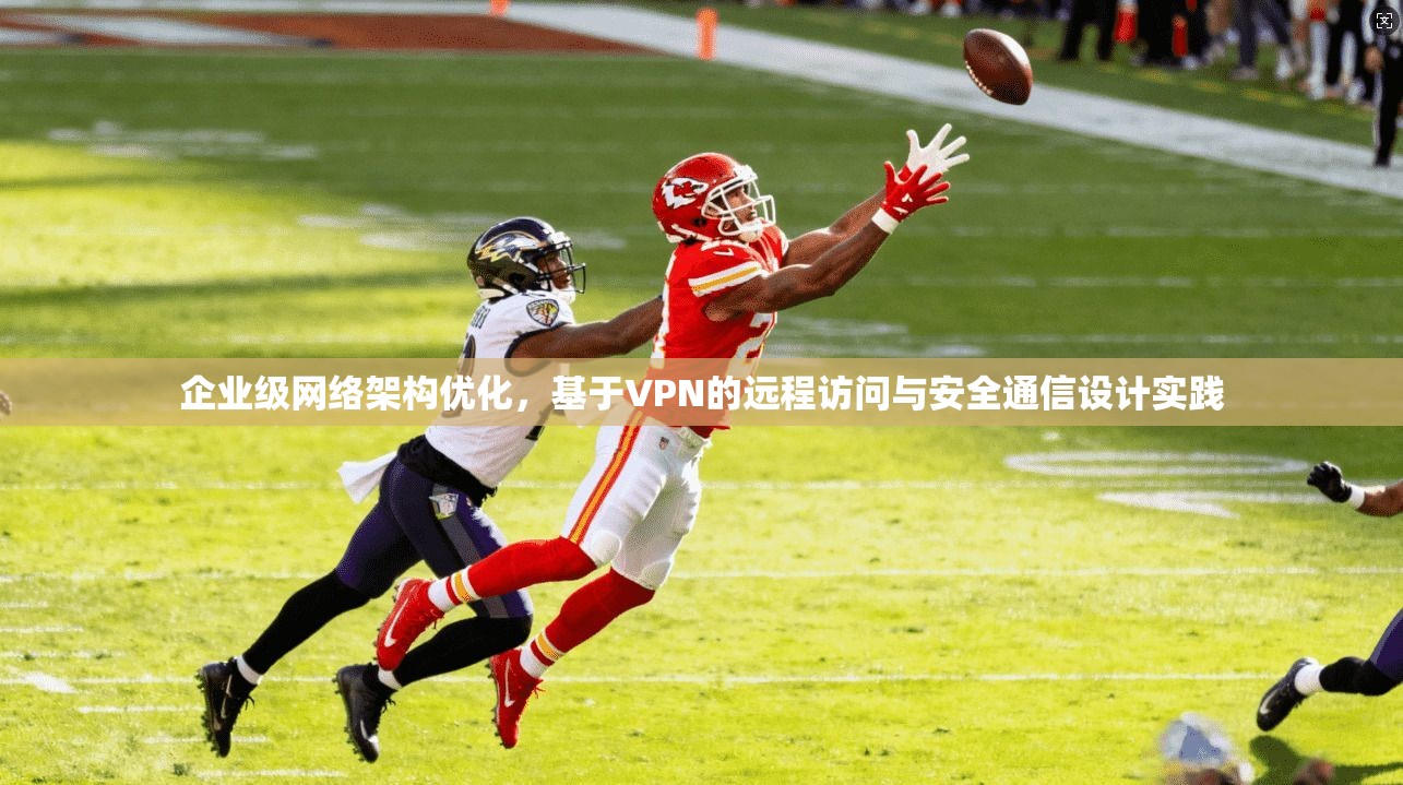 企业级网络架构优化，基于VPN的远程访问与安全通信设计实践
