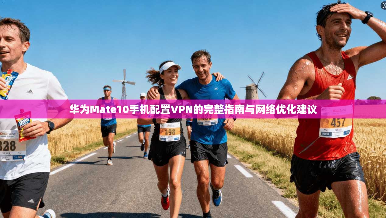 华为Mate10手机配置VPN的完整指南与网络优化建议
