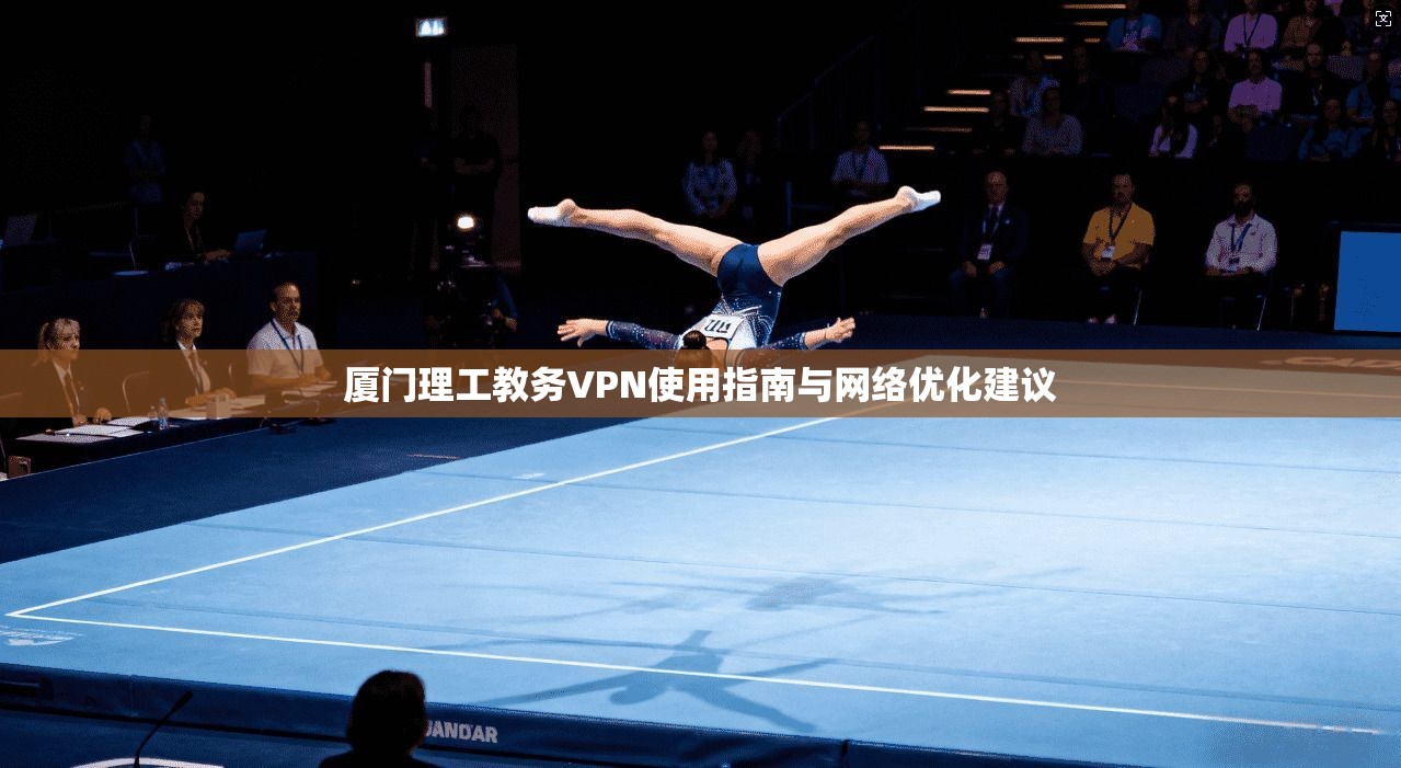 厦门理工教务VPN使用指南与网络优化建议