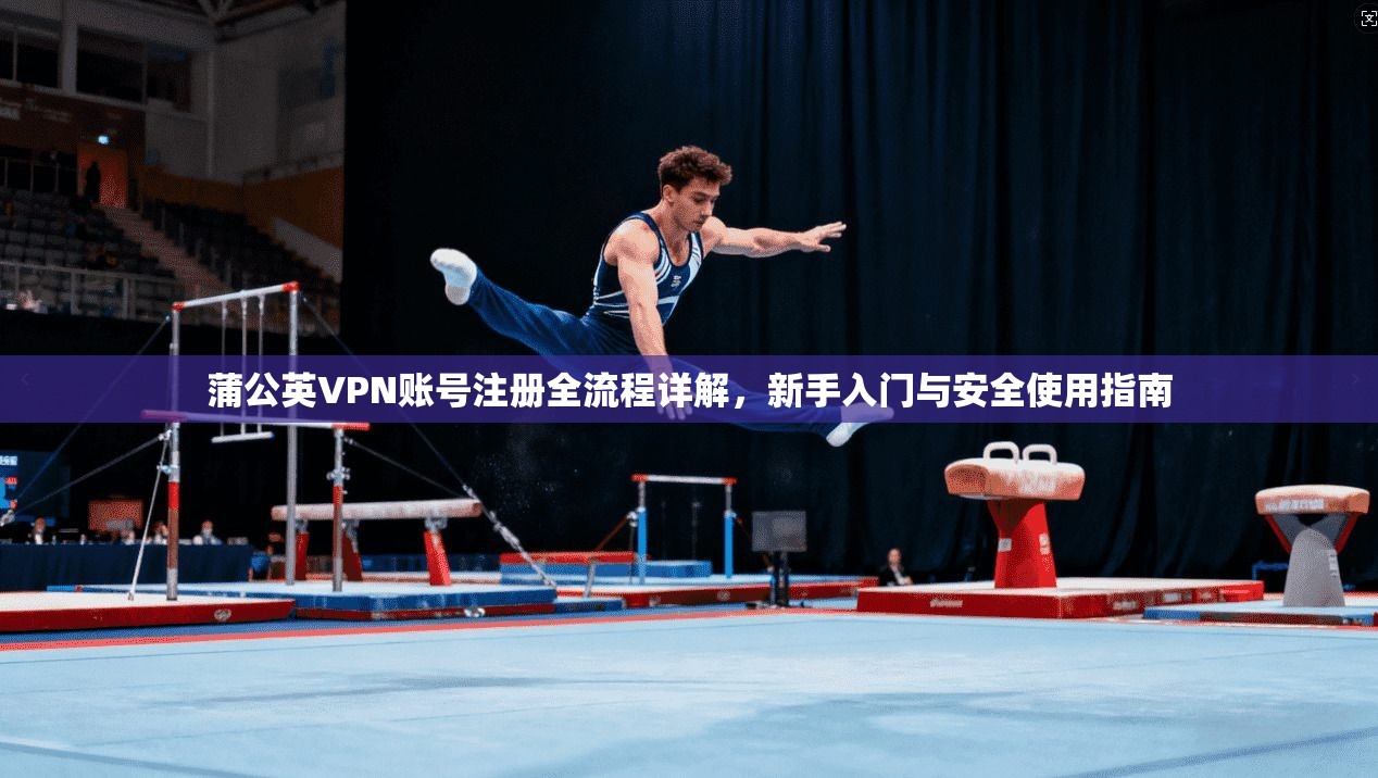 蒲公英VPN账号注册全流程详解，新手入门与安全使用指南