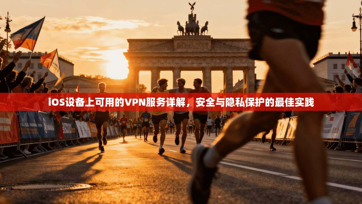 iOS设备上可用的VPN服务详解,安全与隐私保护的最佳实践 iOS设备上可用的VPN服务详解,安全与隐私保护的最佳实践