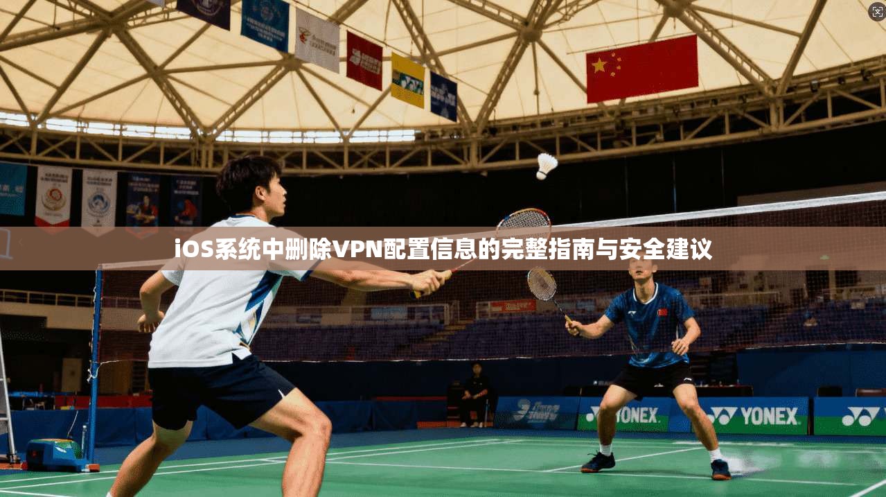 iOS系统中删除VPN配置信息的完整指南与安全建议