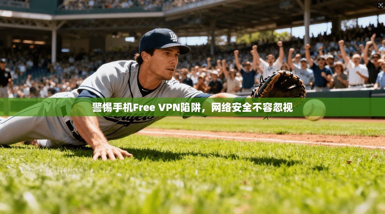 警惕手机Free VPN陷阱，网络安全不容忽视