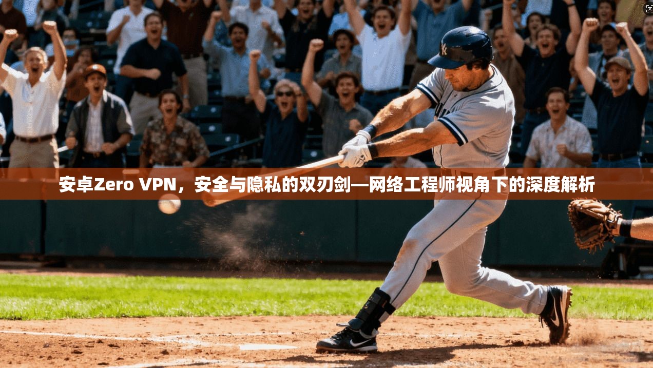 安卓Zero VPN，安全与隐私的双刃剑—网络工程师视角下的深度解析