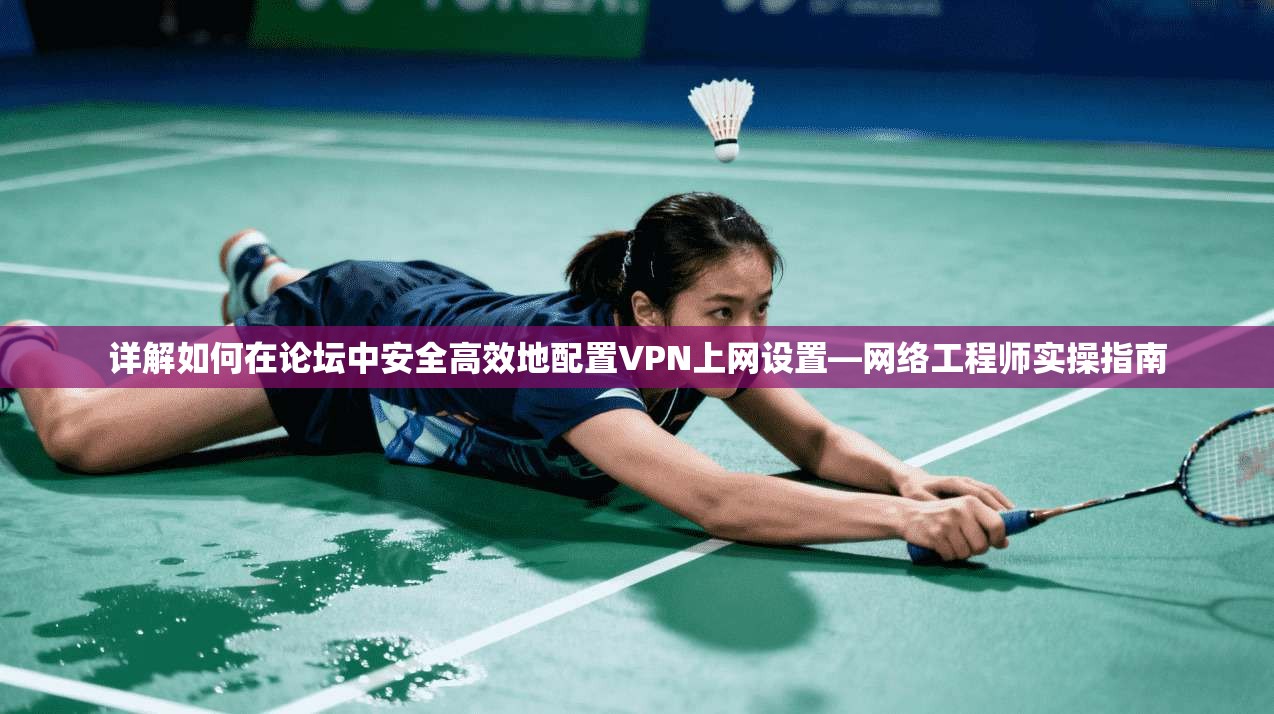 详解如何在论坛中安全高效地配置VPN上网设置—网络工程师实操指南
