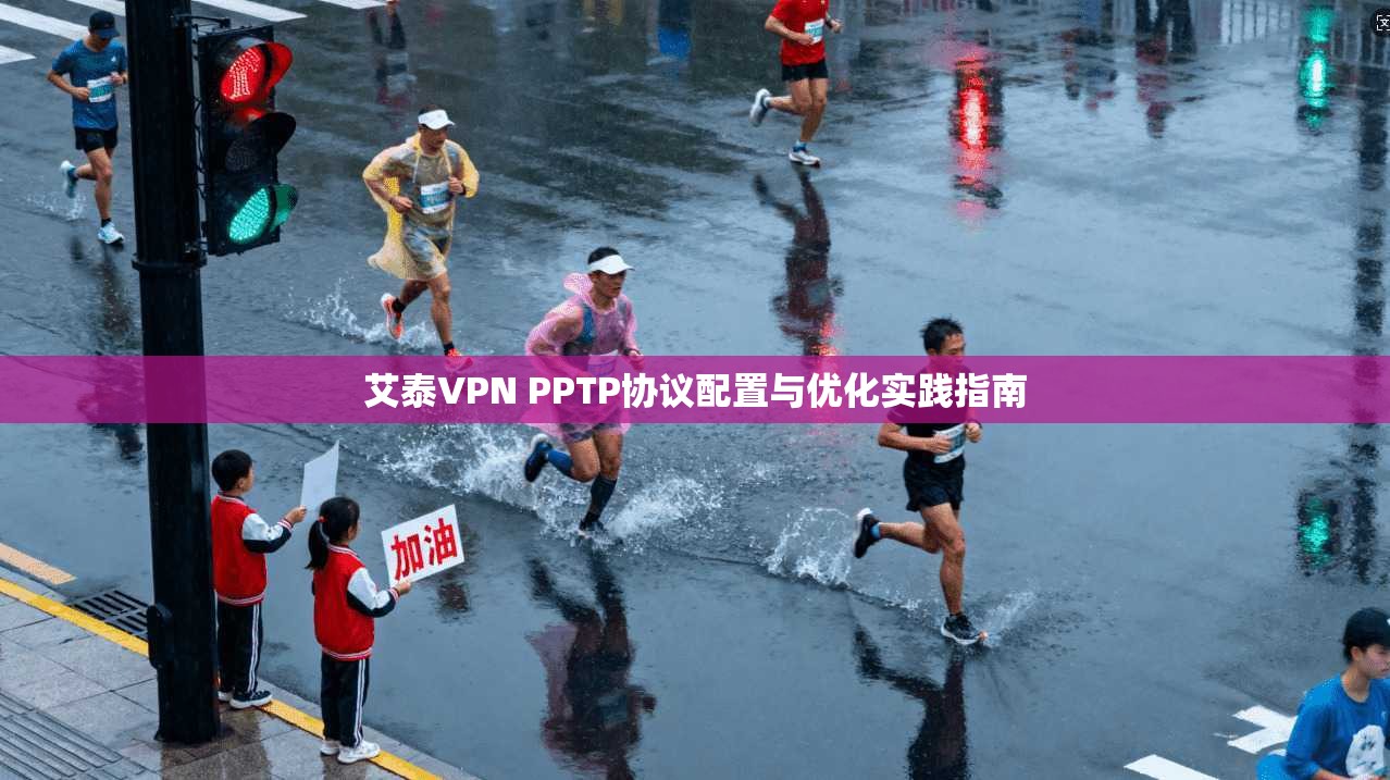 艾泰VPN PPTP协议配置与优化实践指南