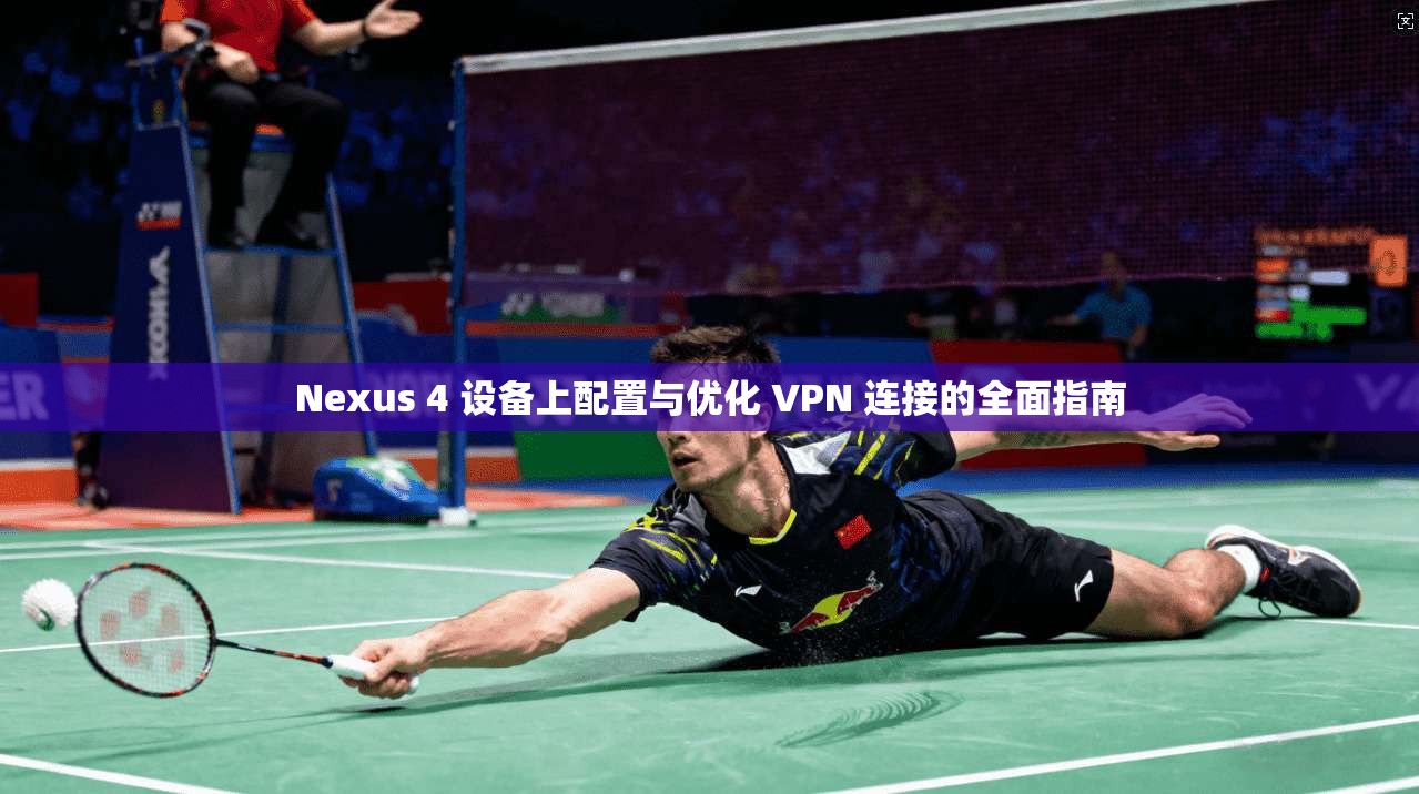 Nexus 4 设备上配置与优化 VPN 连接的全面指南