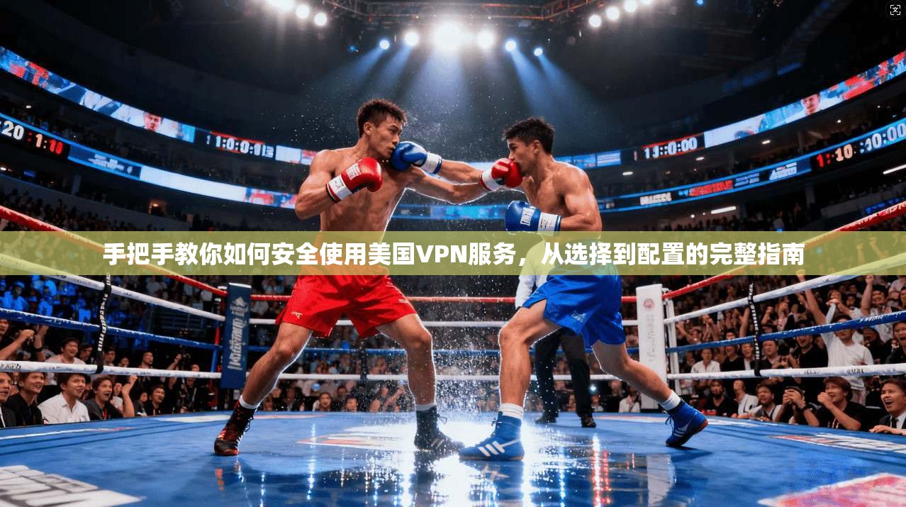 手把手教你如何安全使用美国VPN服务，从选择到配置的完整指南