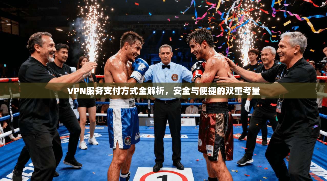 VPN服务支付方式全解析，安全与便捷的双重考量
