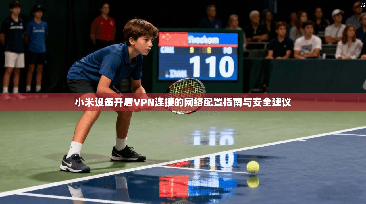 小米设备开启VPN连接的网络配置指南与安全建议