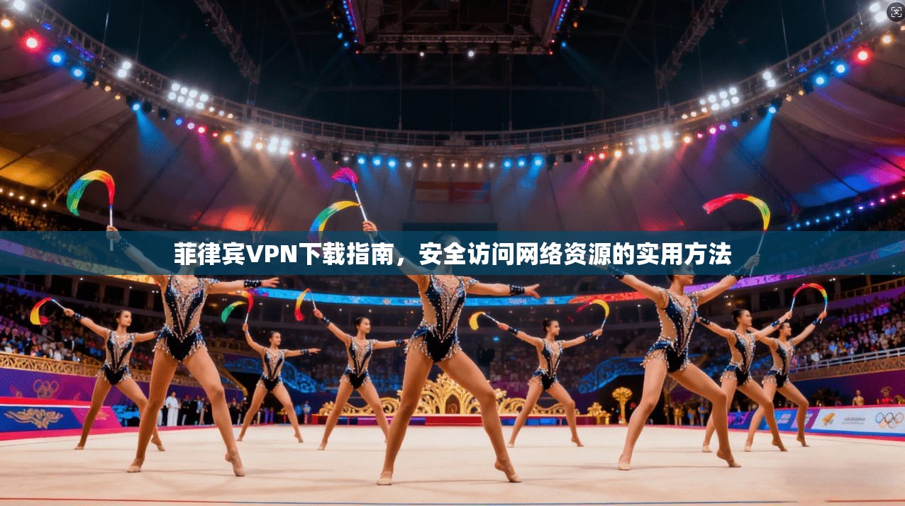 菲律宾VPN下载指南，安全访问网络资源的实用方法