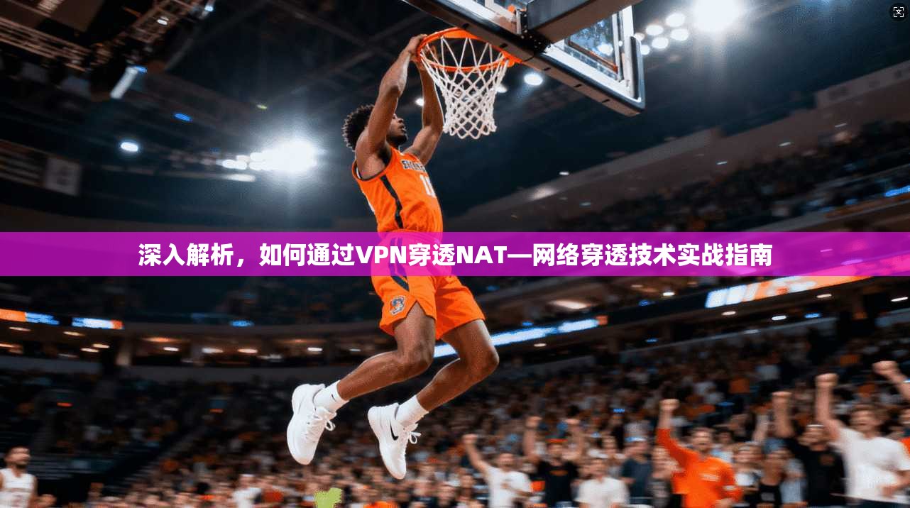 深入解析，如何通过VPN穿透NAT—网络穿透技术实战指南