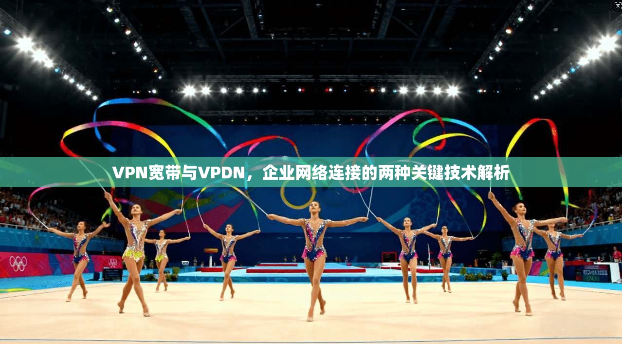 VPN宽带与VPDN，企业网络连接的两种关键技术解析