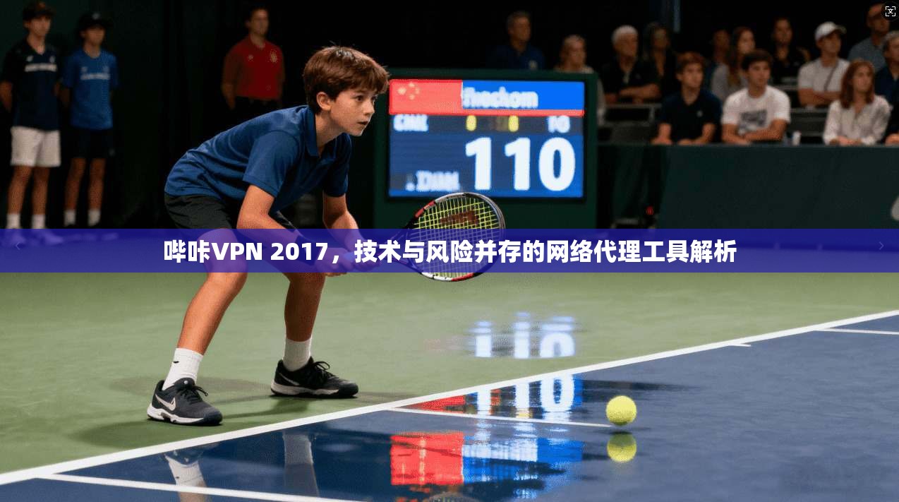 哔咔VPN 2017，技术与风险并存的网络代理工具解析