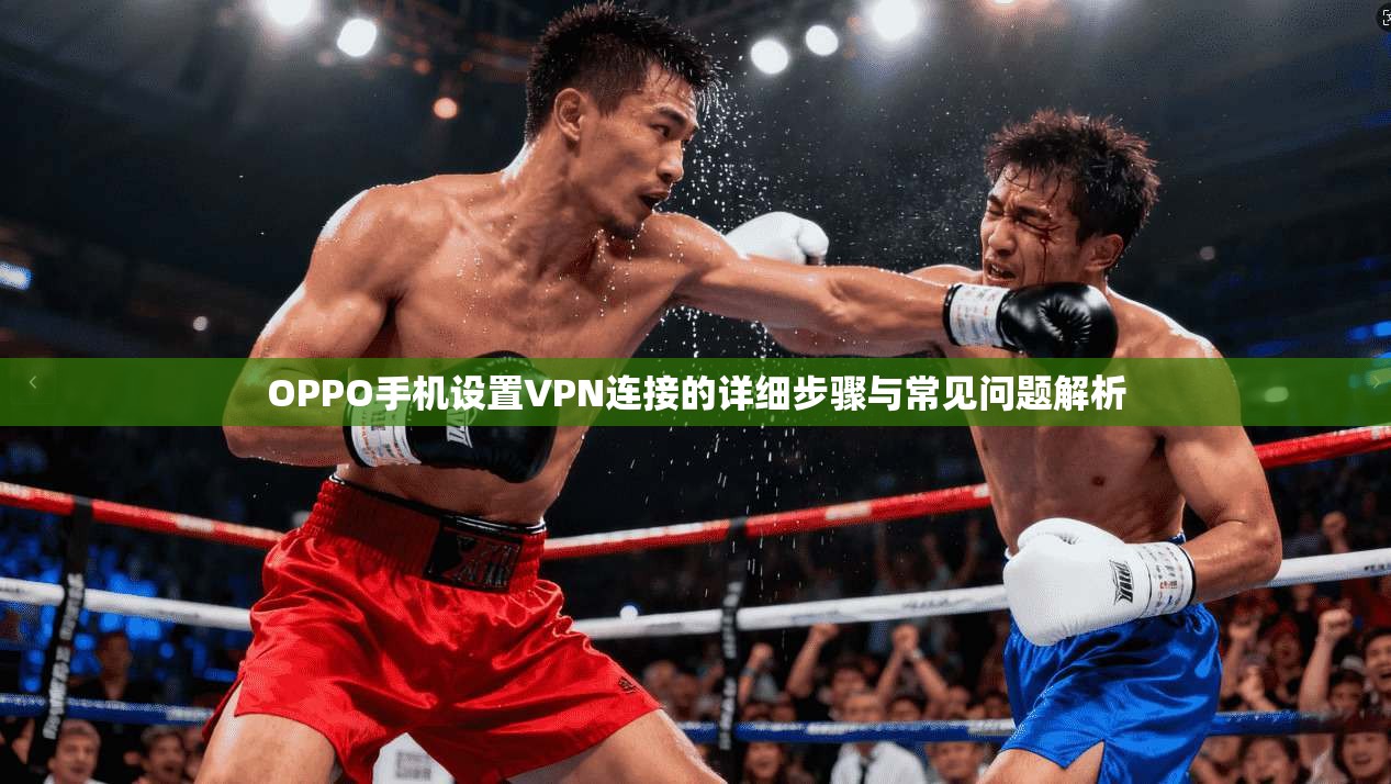 OPPO手机设置VPN连接的详细步骤与常见问题解析