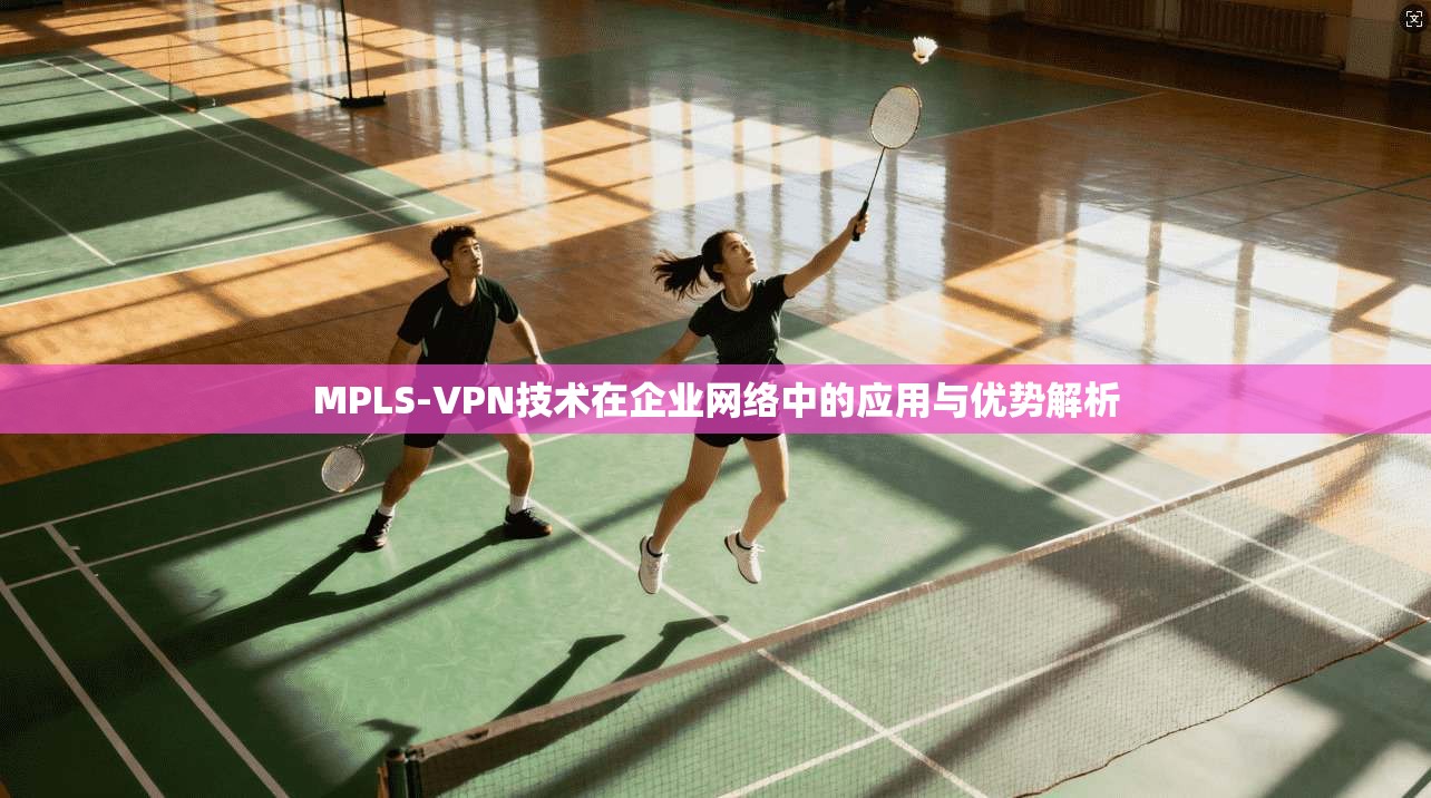 MPLS-VPN技术在企业网络中的应用与优势解析