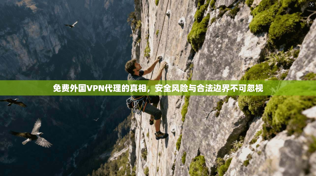 免费外国VPN代理的真相，安全风险与合法边界不可忽视