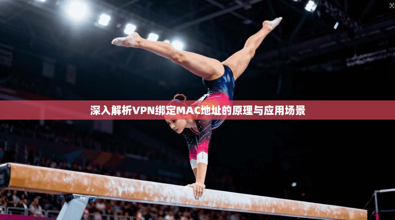 深入解析VPN绑定MAC地址的原理与应用场景