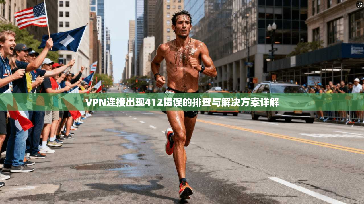 VPN连接出现412错误的排查与解决方案详解