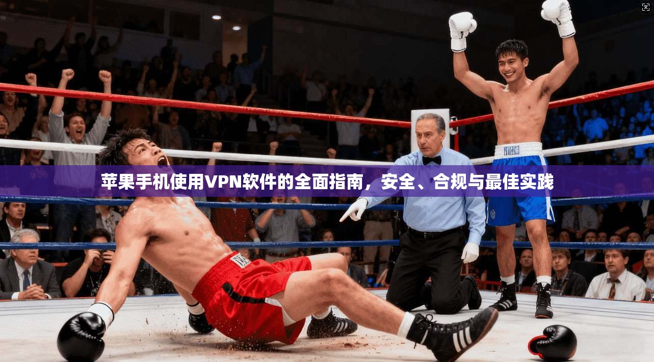 苹果手机使用VPN软件的全面指南，安全、合规与最佳实践