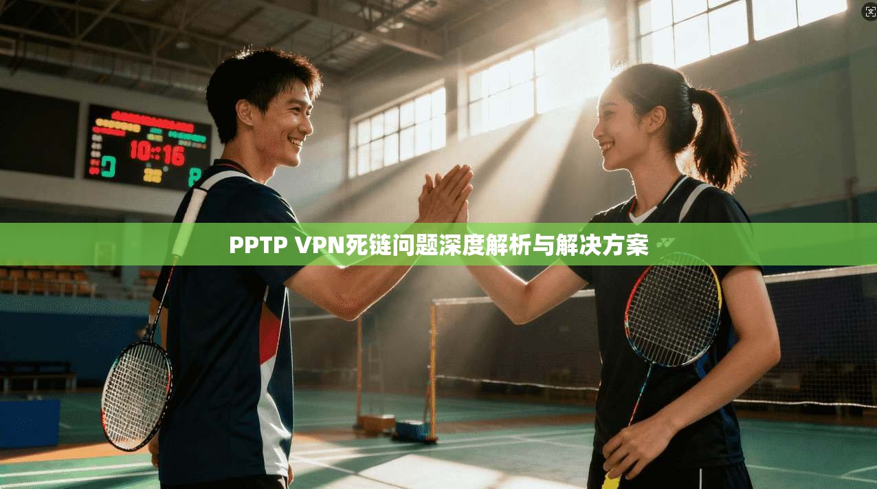 PPTP VPN死链问题深度解析与解决方案