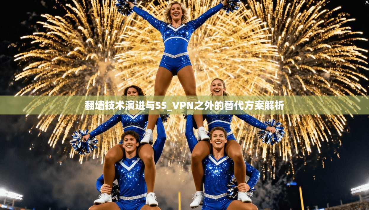 翻墙技术演进与SS_VPN之外的替代方案解析