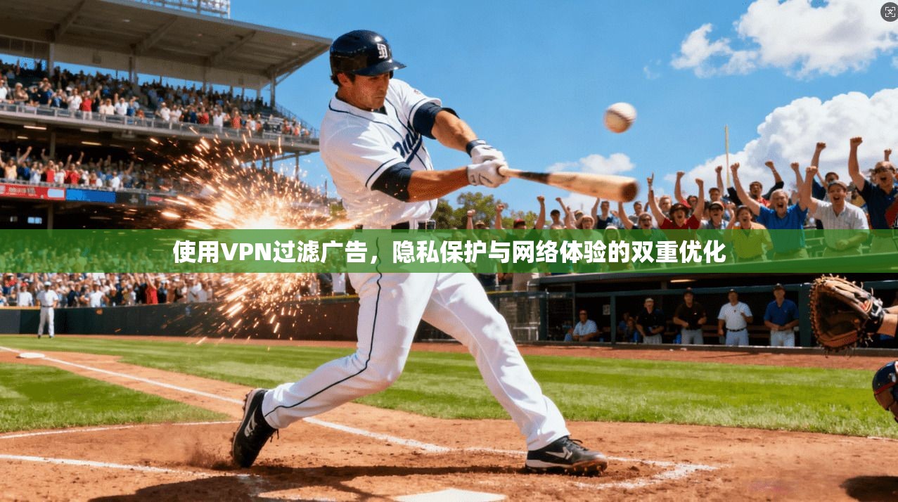 使用VPN过滤广告，隐私保护与网络体验的双重优化