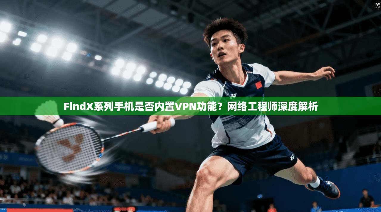 FindX系列手机是否内置VPN功能？网络工程师深度解析