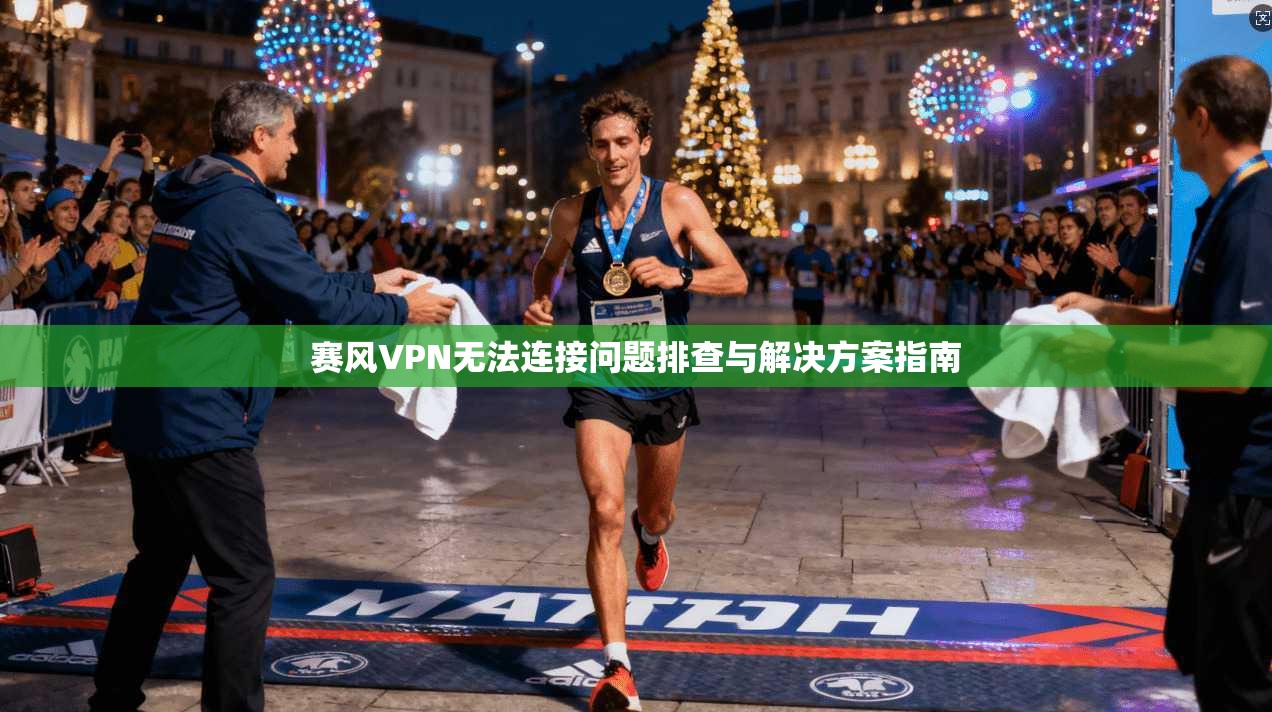 赛风VPN无法连接问题排查与解决方案指南