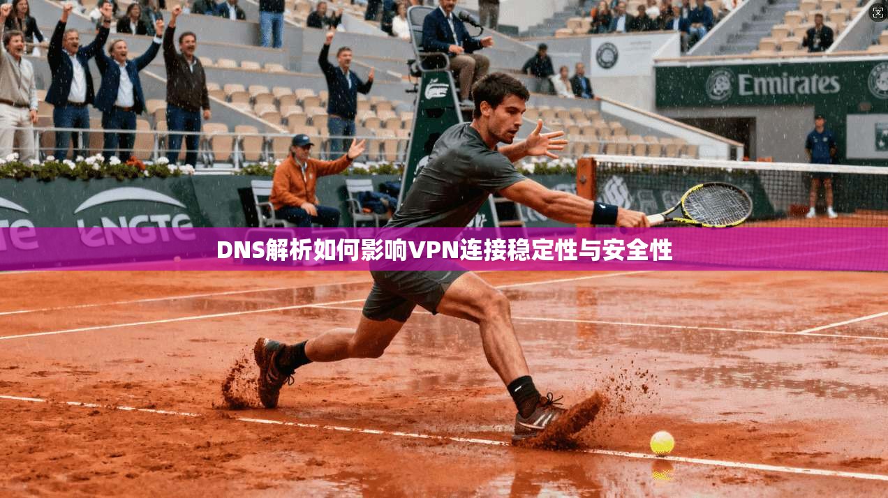 DNS解析如何影响VPN连接稳定性与安全性
