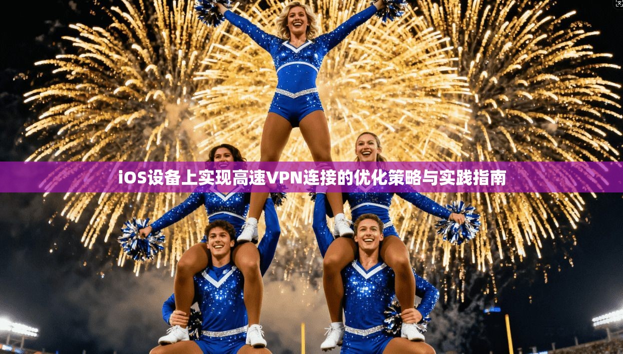 iOS设备上实现高速VPN连接的优化策略与实践指南