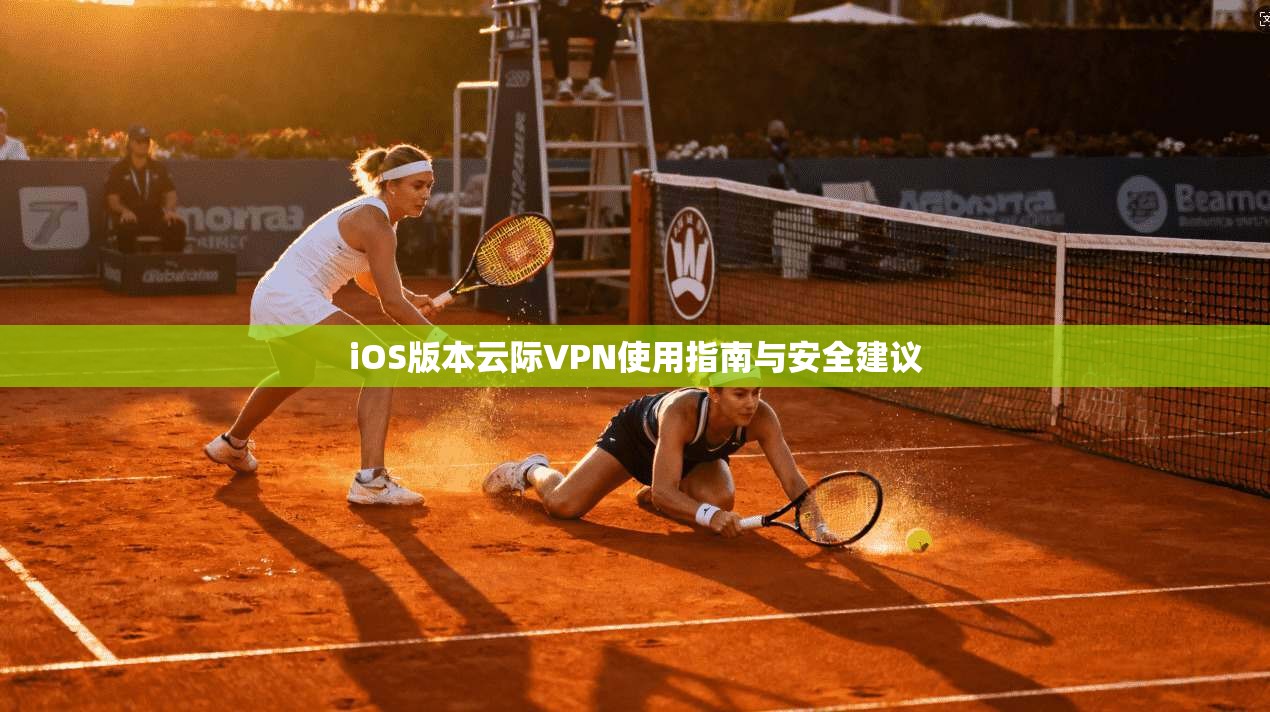 iOS版本云际VPN使用指南与安全建议