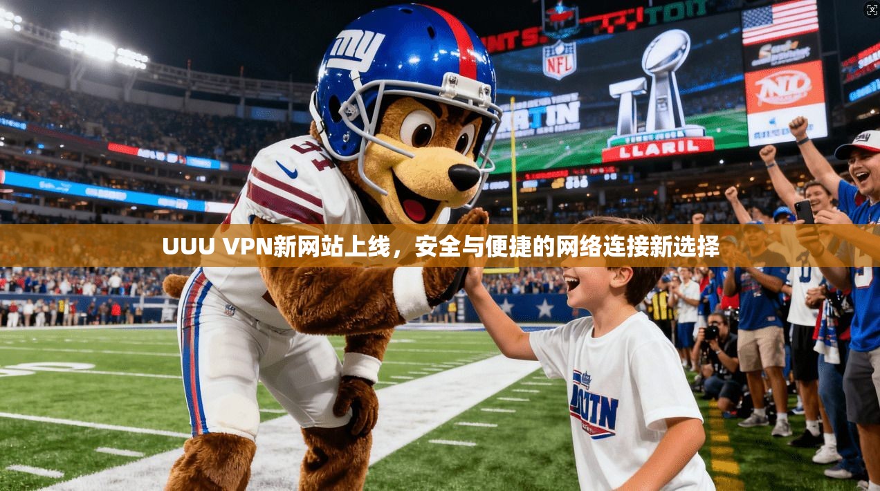 UUU VPN新网站上线，安全与便捷的网络连接新选择